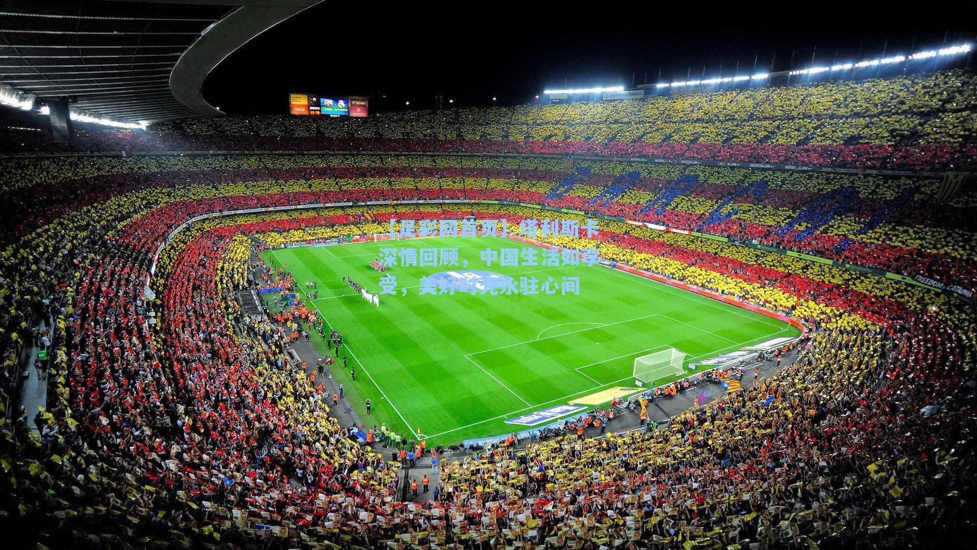 【足彩网首页】塔利斯卡深情回顾，中国生活如享受，美好时光永驻心间