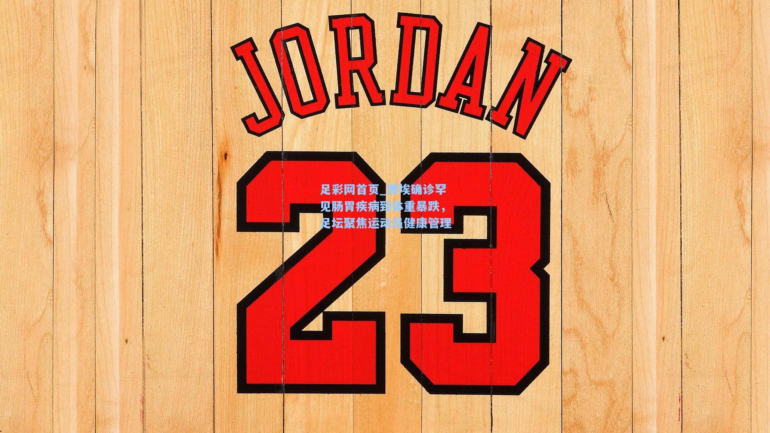 足彩网首页_博埃确诊罕见肠胃疾病致体重暴跌，足坛聚焦运动员健康管理