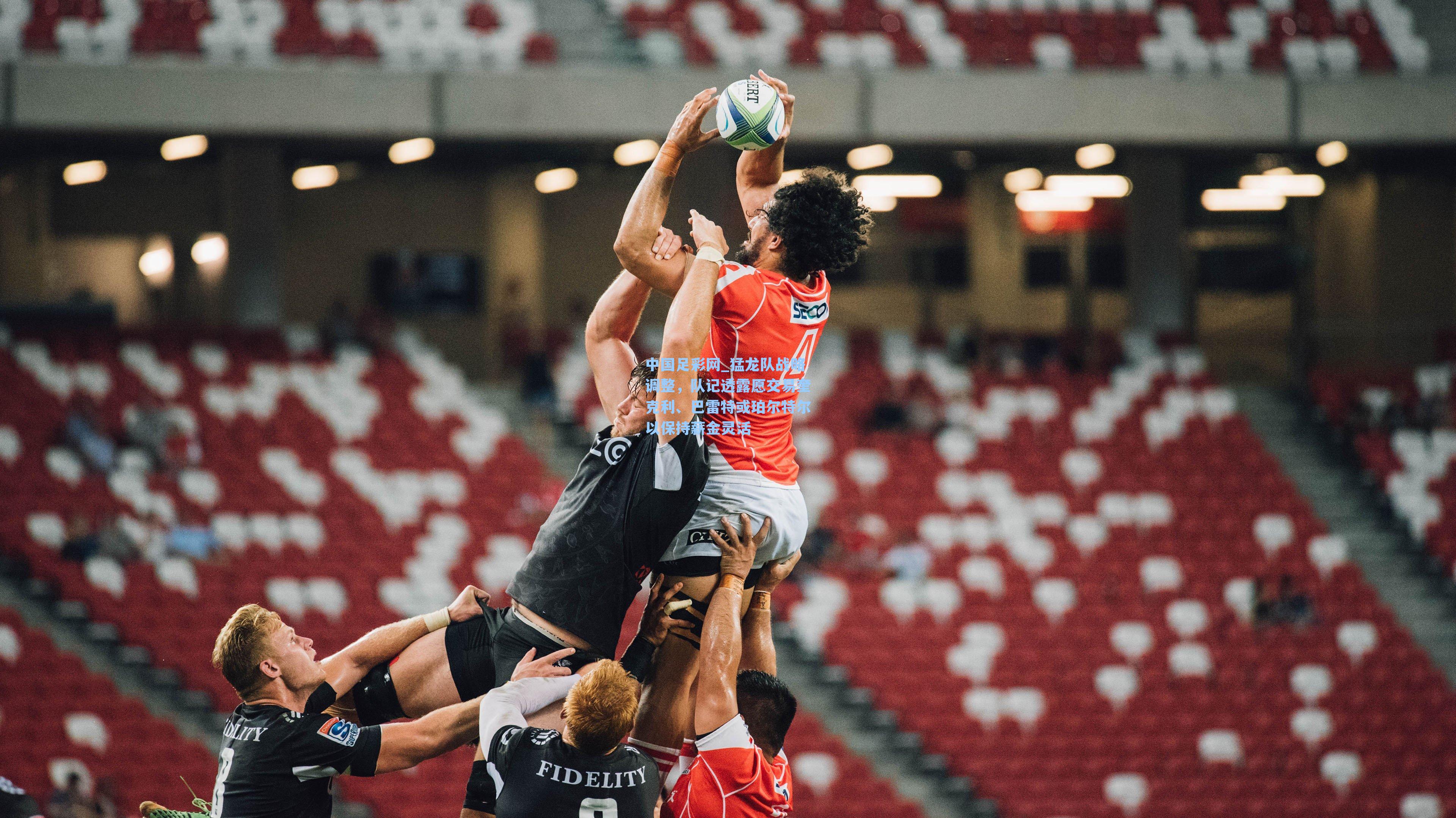 中国足彩网_猛龙队战略调整，队记透露愿交易奎克利、巴雷特或珀尔特尔以保持薪金灵活