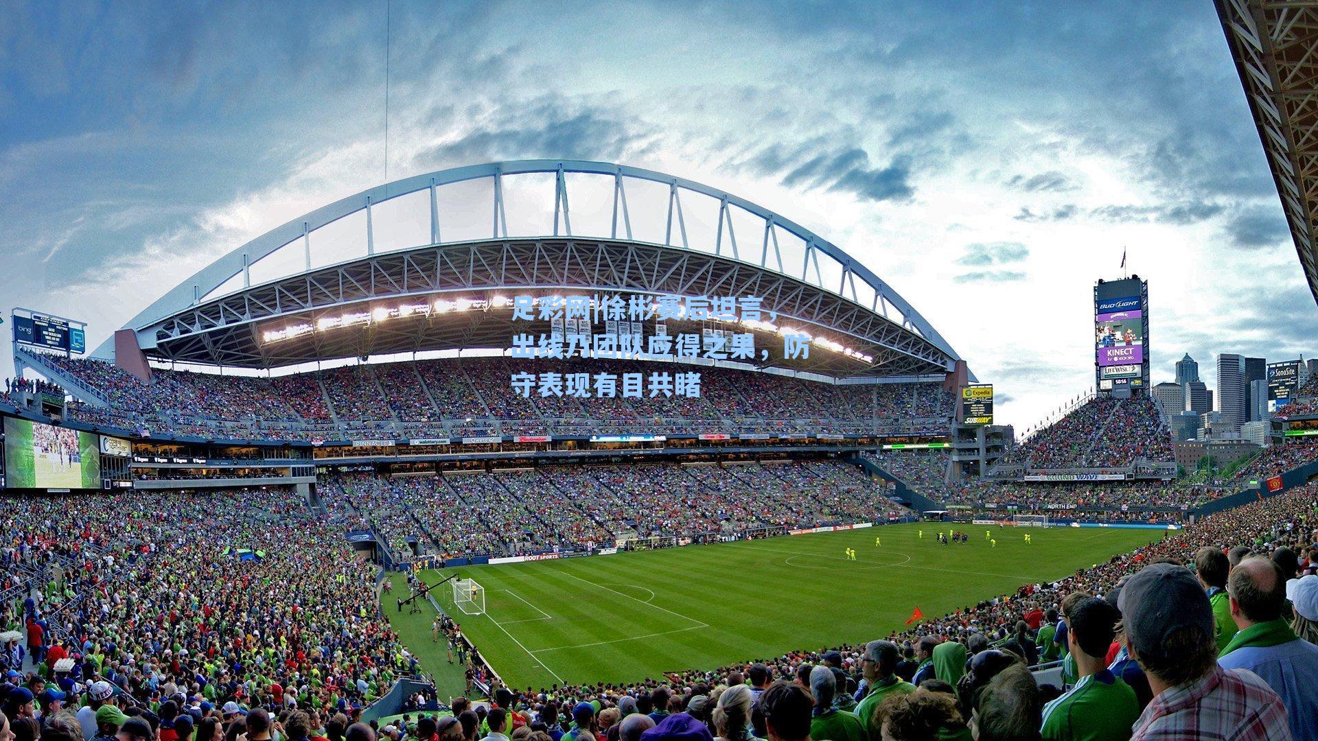 足彩网|徐彬赛后坦言，出线乃团队应得之果，防守表现有目共睹