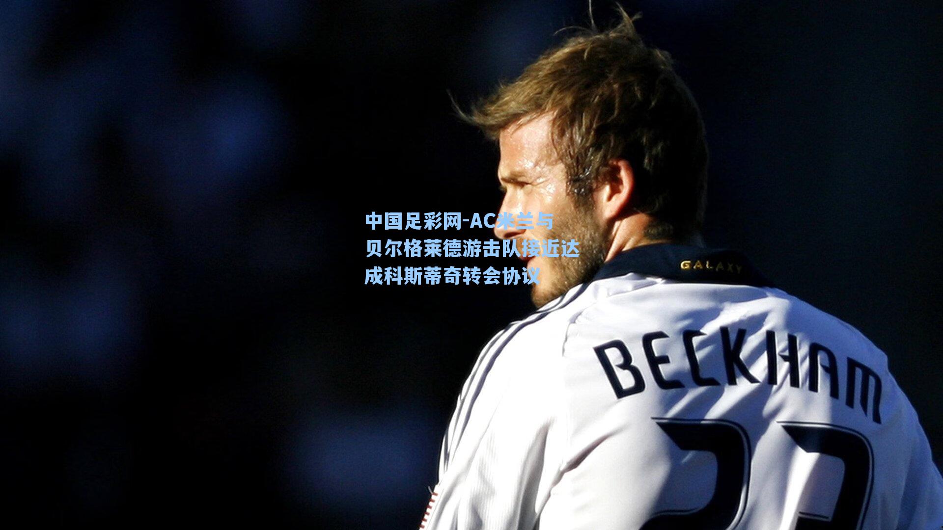 中国足彩网-AC米兰与贝尔格莱德游击队接近达成科斯蒂奇转会协议