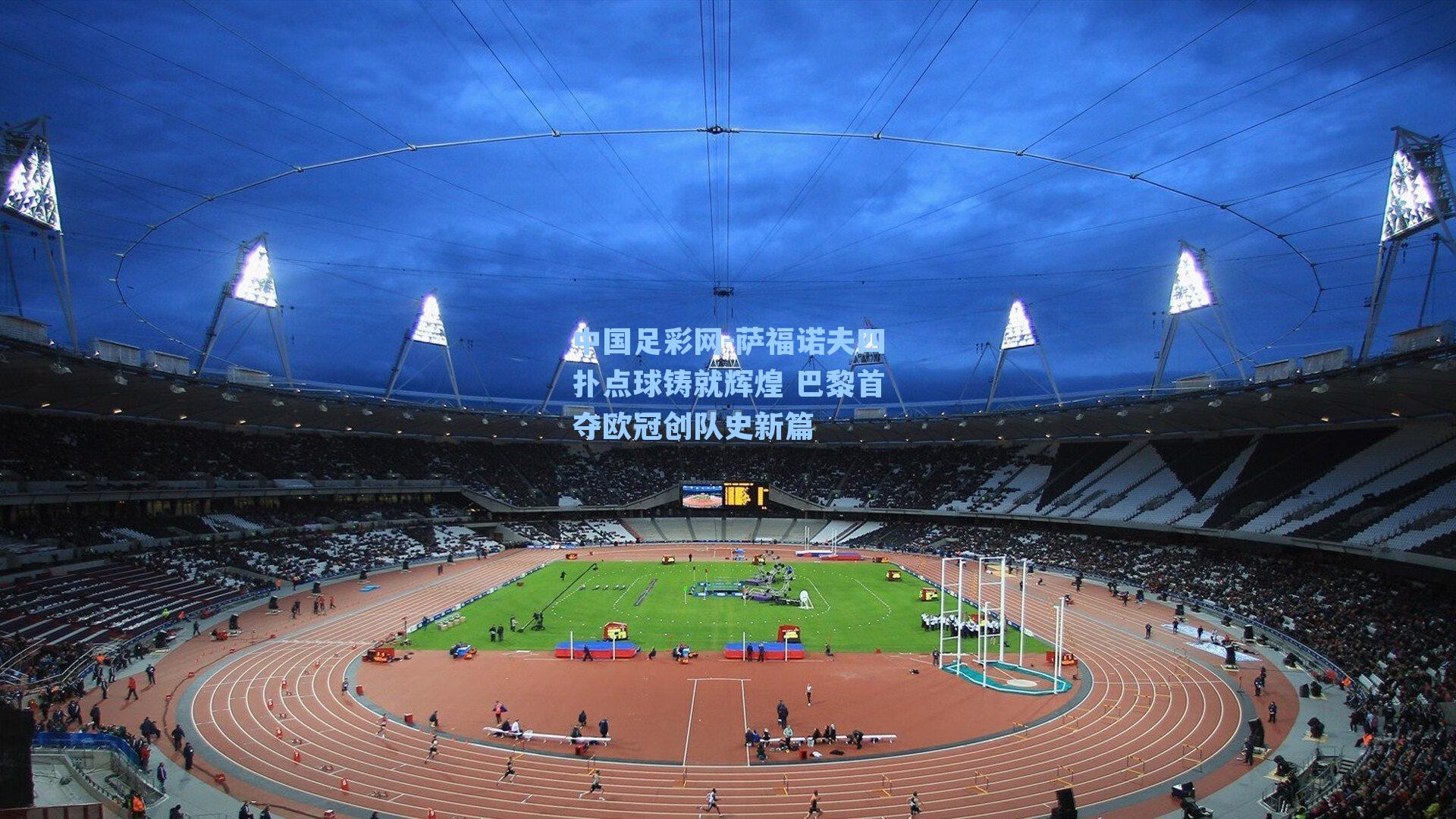 中国足彩网-萨福诺夫四扑点球铸就辉煌 巴黎首夺欧冠创队史新篇