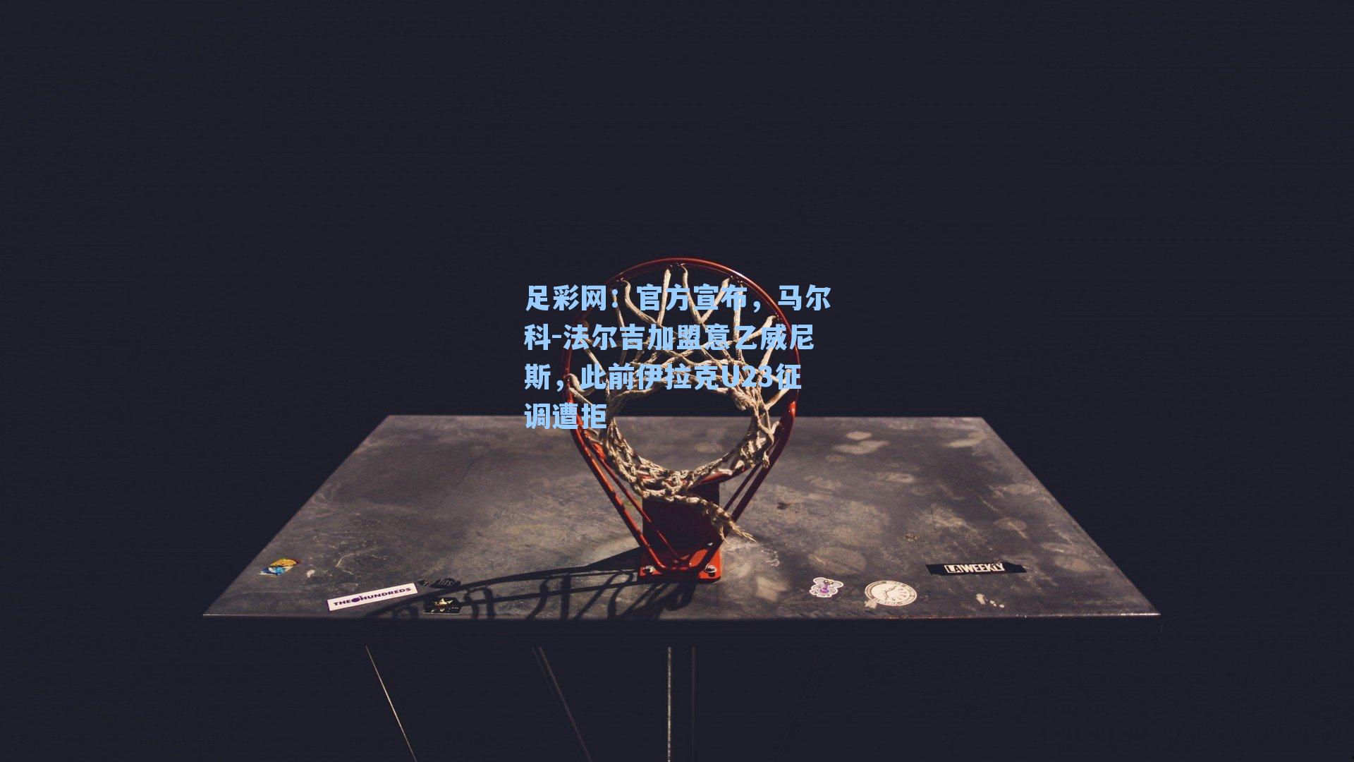 官方宣布,马尔科-法尔吉加盟意乙威尼斯,此前伊拉克U23征调遭拒