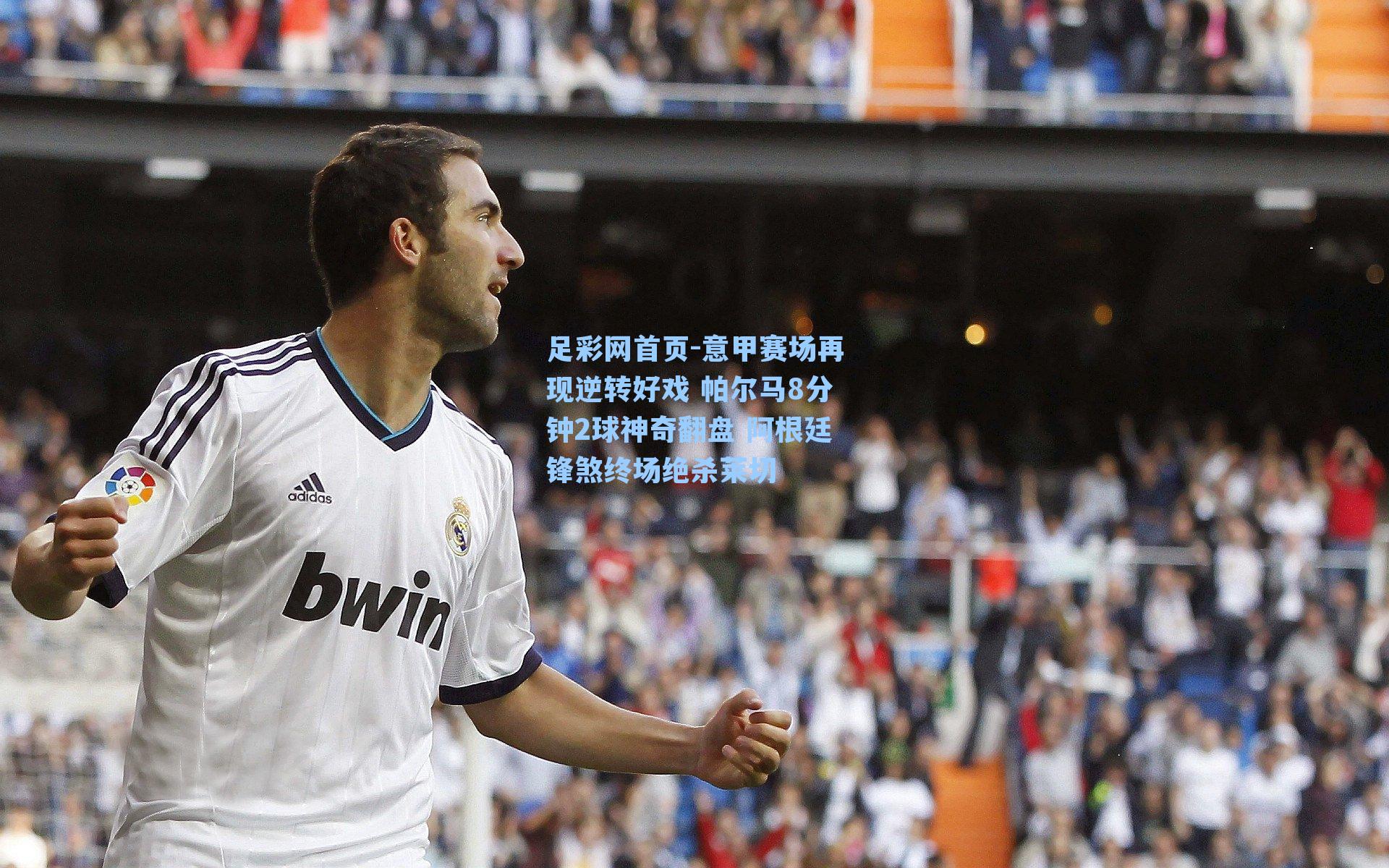 足彩网首页-意甲赛场再现逆转好戏 帕尔马8分钟2球神奇翻盘 阿根廷锋煞终场绝杀莱切
