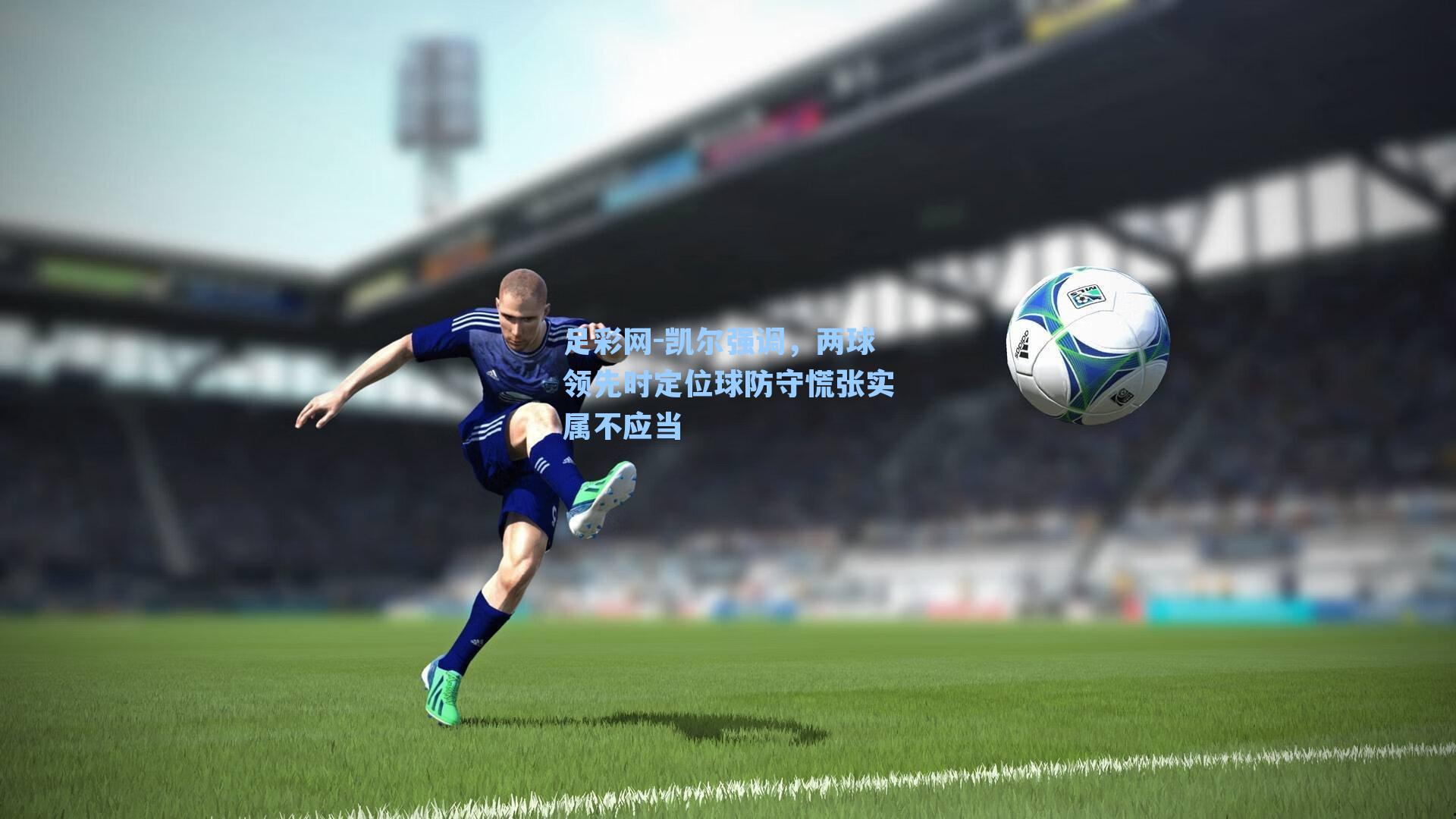 凯尔强调，两球领先时定位球防守慌张实属不应当