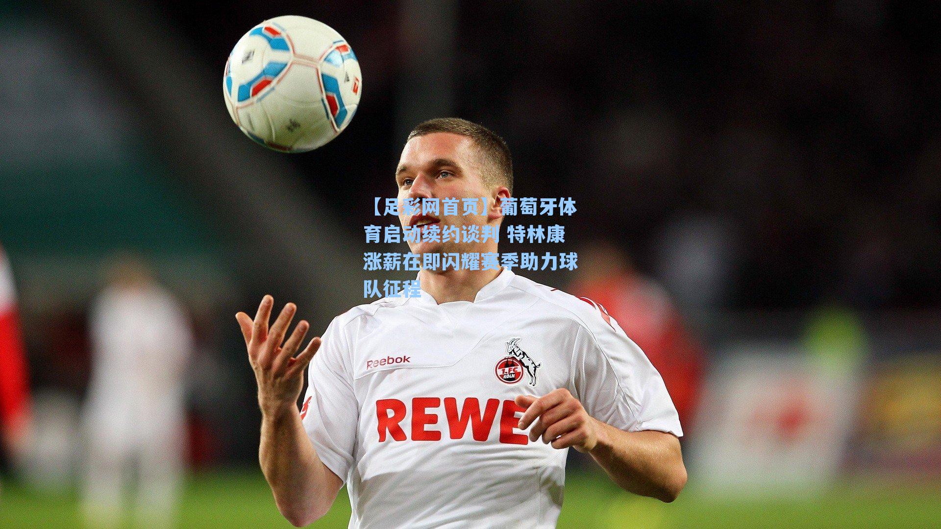 【足彩网首页】葡萄牙体育启动续约谈判 特林康涨薪在即闪耀赛季助力球队征程