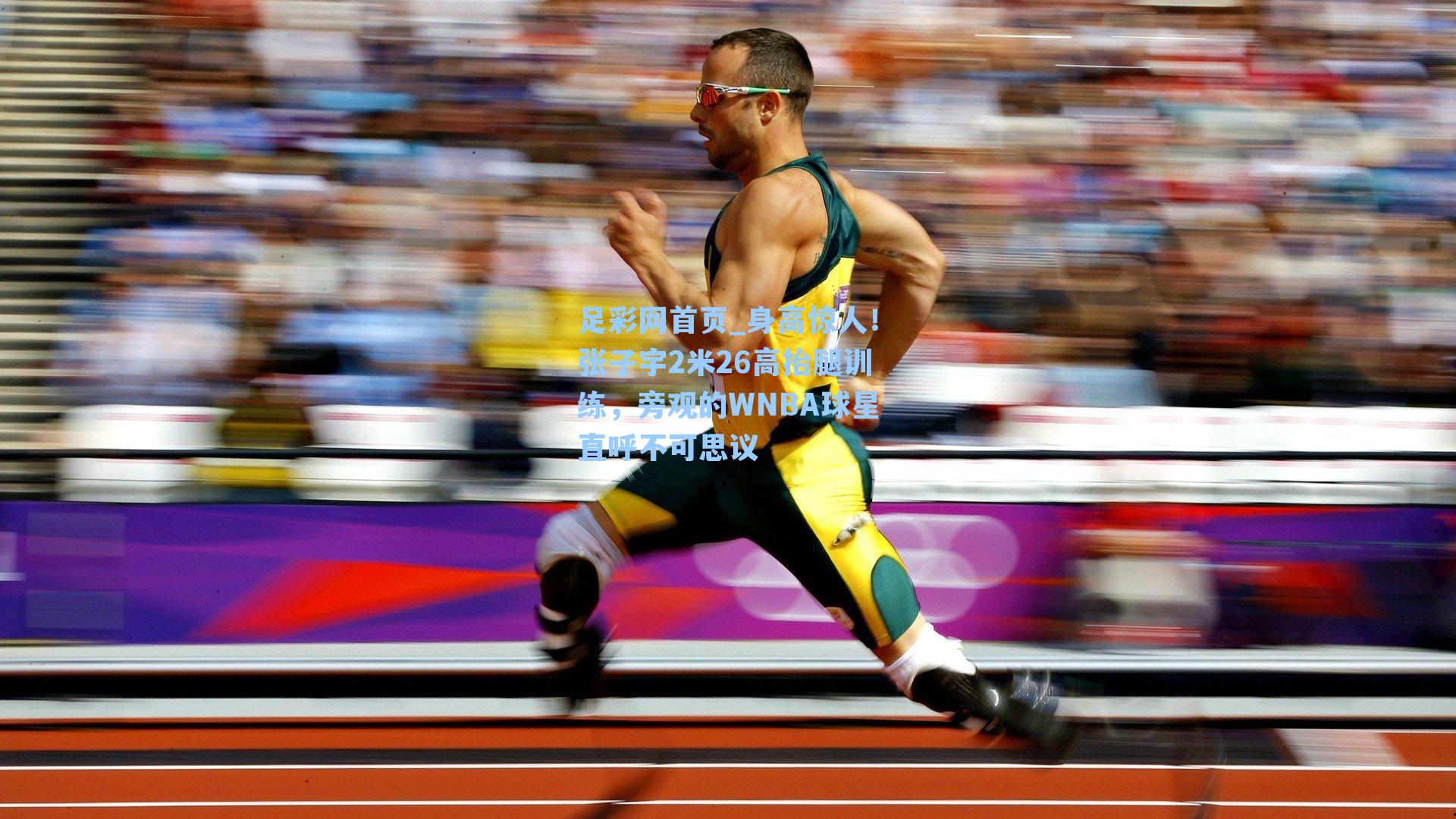 足彩网首页_身高惊人！张子宇2米26高抬腿训练，旁观的WNBA球星直呼不可思议