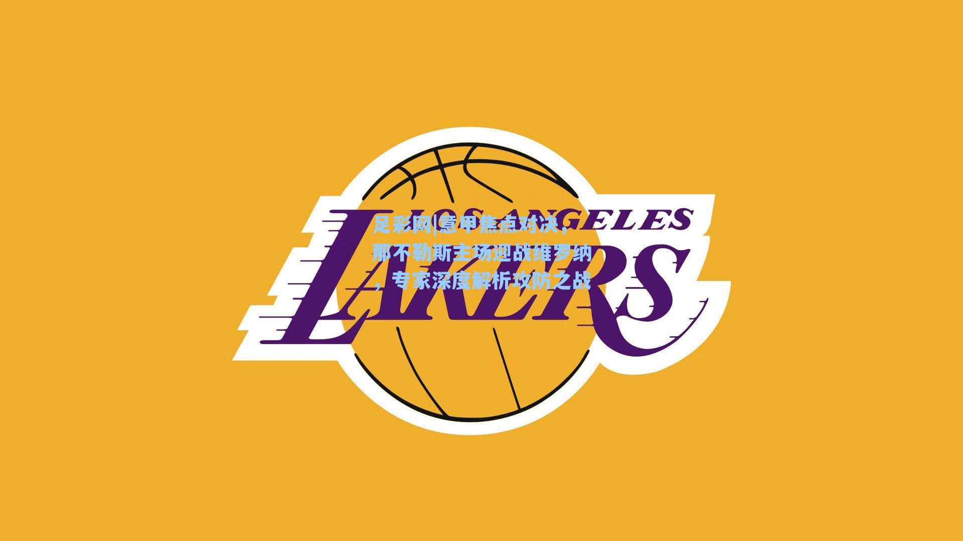 足彩网|意甲焦点对决，那不勒斯主场迎战维罗纳，专家深度解析攻防之战