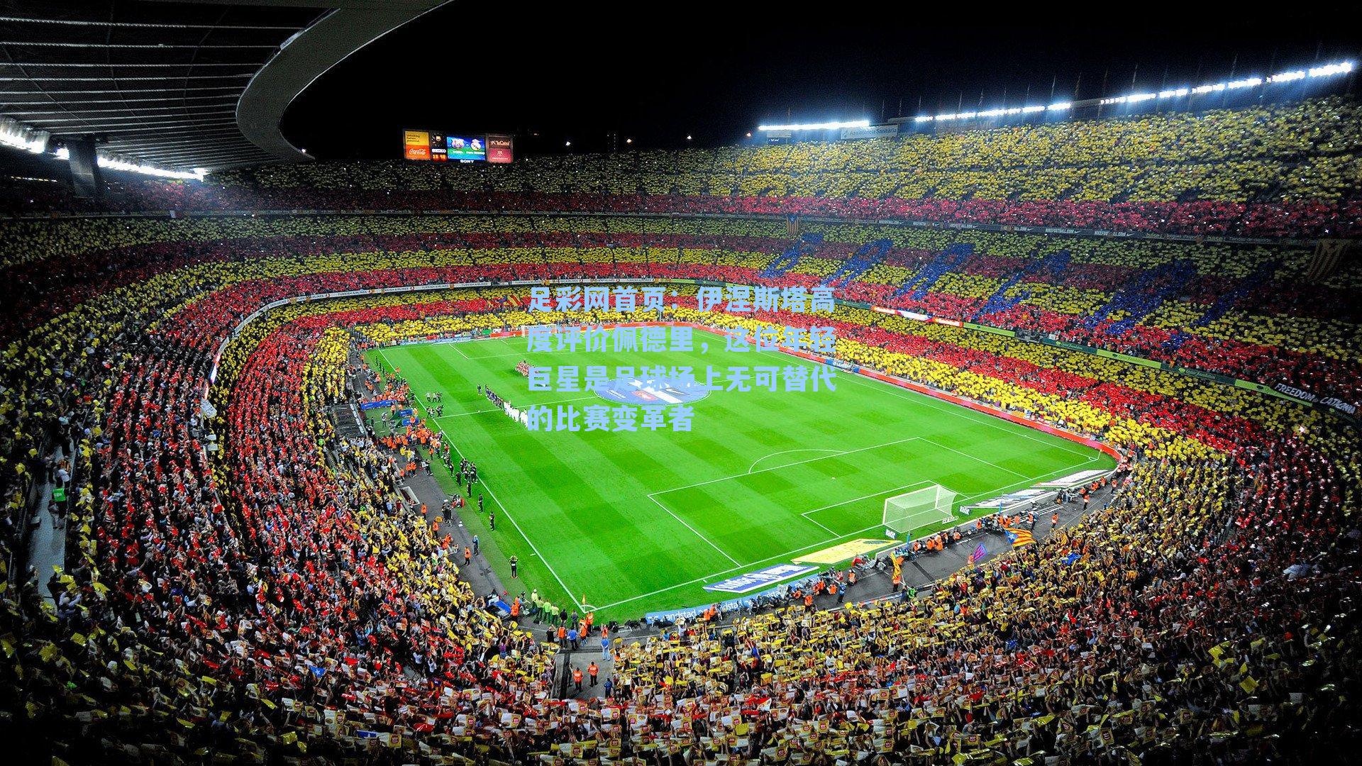 足彩网首页：伊涅斯塔高度评价佩德里，这位年轻巨星是足球场上无可替代的比赛变革者