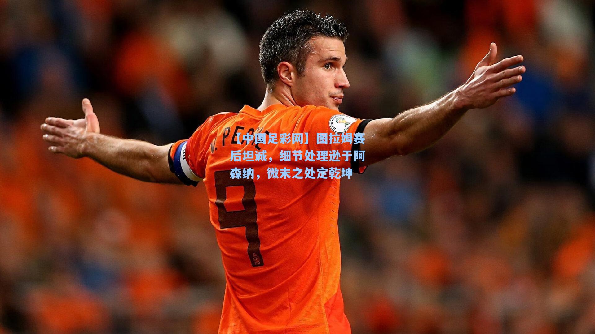 图拉姆赛后坦诚，细节处理逊于阿森纳，微末之处定乾坤