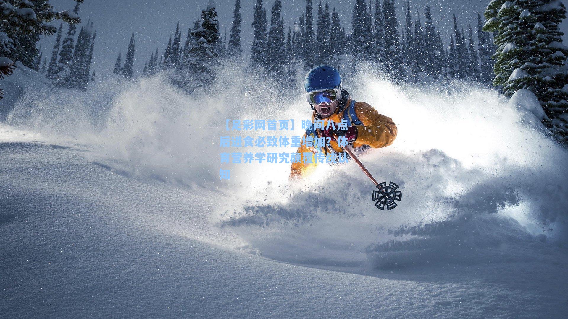 【足彩网首页】晚间八点后进食必致体重增加？体育营养学研究颠覆传统认知