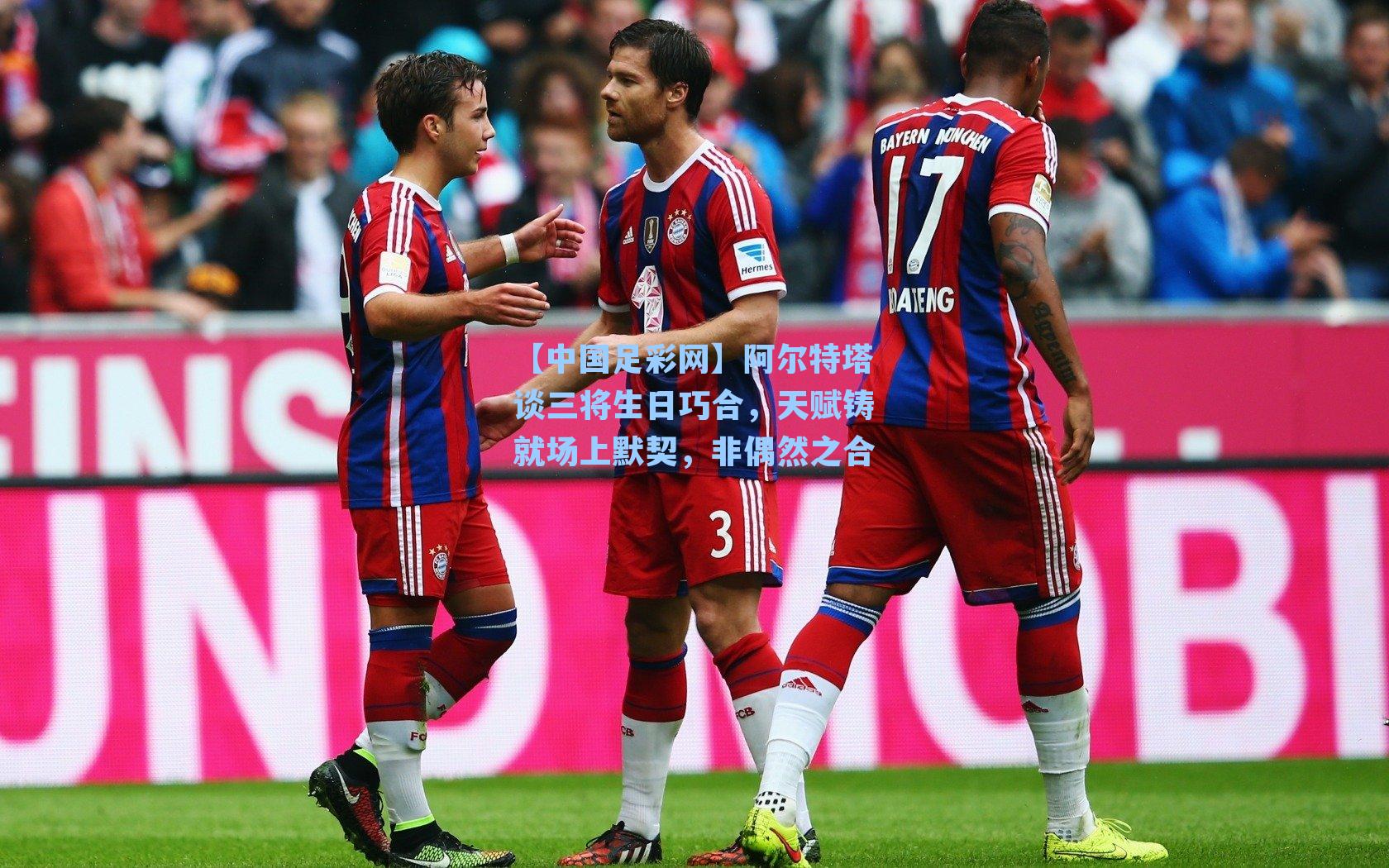 阿尔特塔谈三将生日巧合，天赋铸就场上默契，非偶然之合