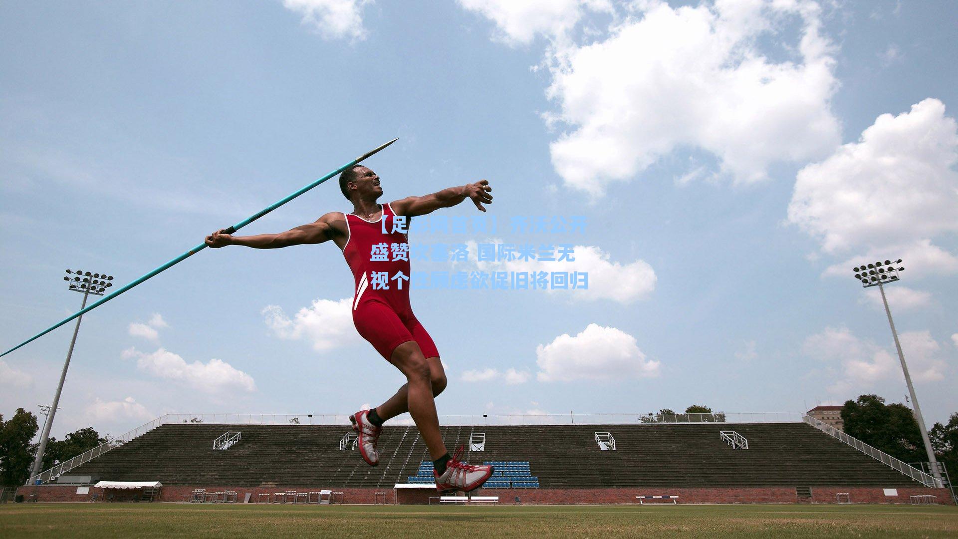 齐沃公开盛赞坎塞洛 国际米兰无视个性顾虑欲促旧将回归