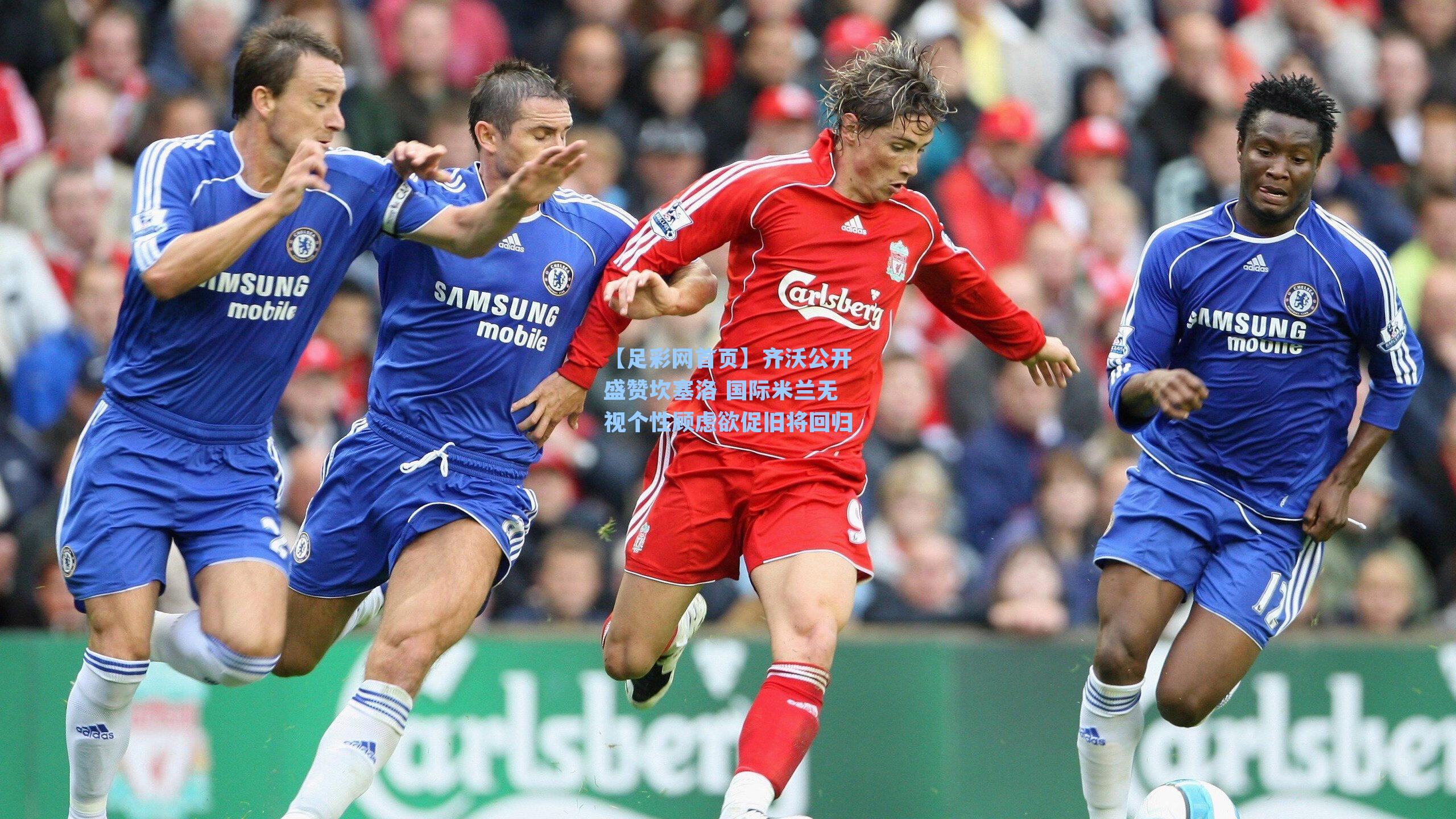 齐沃公开盛赞坎塞洛 国际米兰无视个性顾虑欲促旧将回归