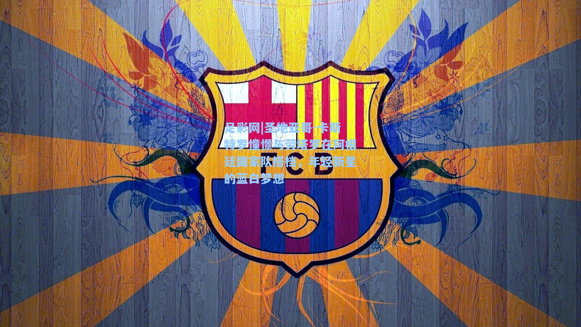 圣地亚哥-卡斯特罗憧憬与劳塔罗在阿根廷国家队搭档，年轻新星的蓝白梦想