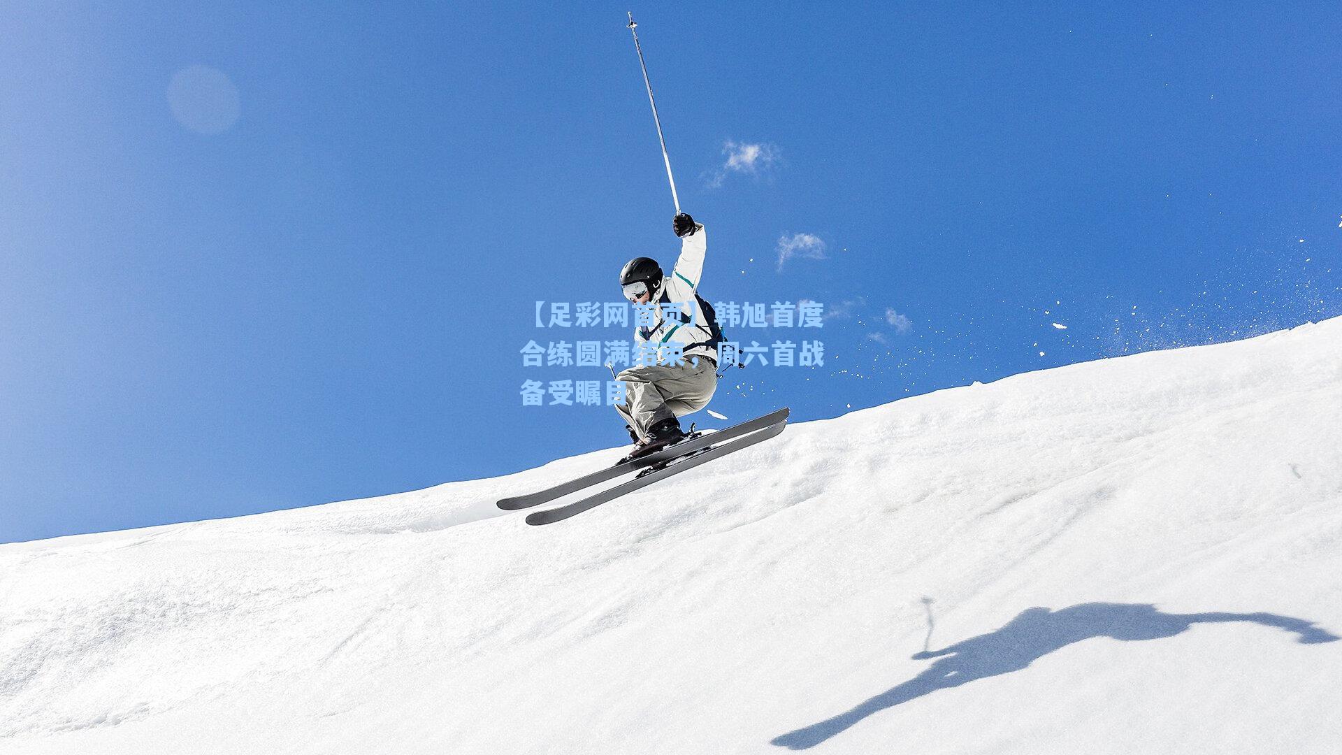 韩旭首度合练圆满结束，周六首战备受瞩目